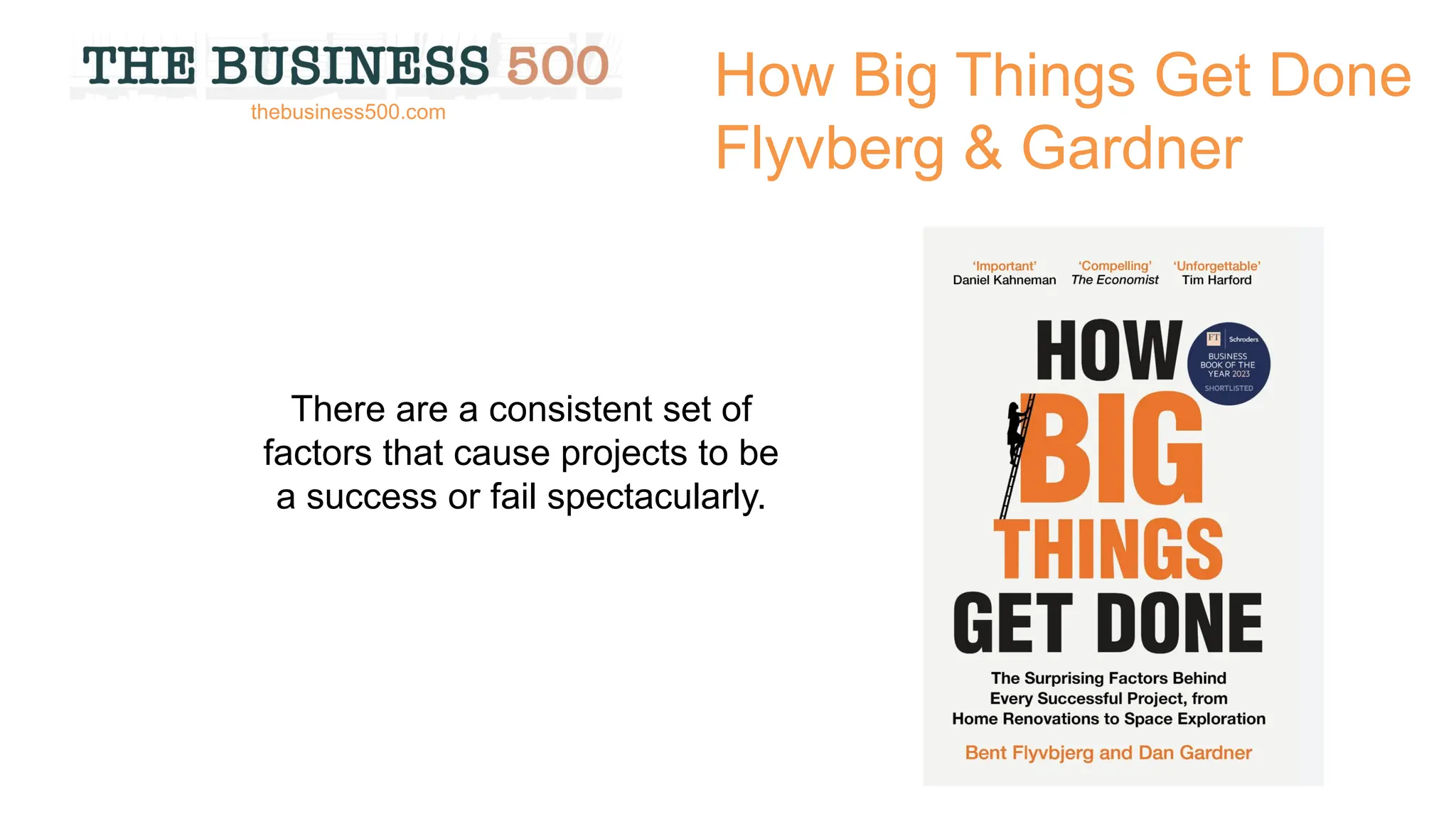 How Big Things Get Done
Flyvberg & Gardner
There are a consistent set of
factors that cause projects to be
a success or fail spectacularly.
thebusiness500.com
 