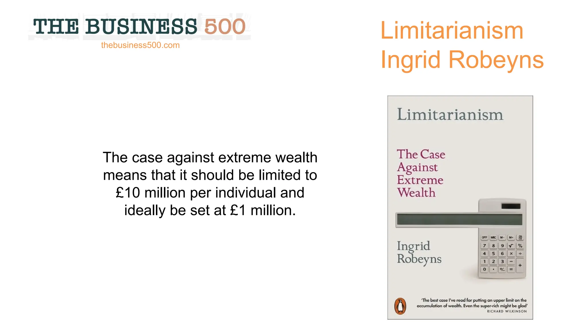 Limitarianism
Ingrid Robeyns
The case against extreme wealth
means that it should be limited to
£10 million per individual and
ideally be set at £1 million.
thebusiness500.com
 