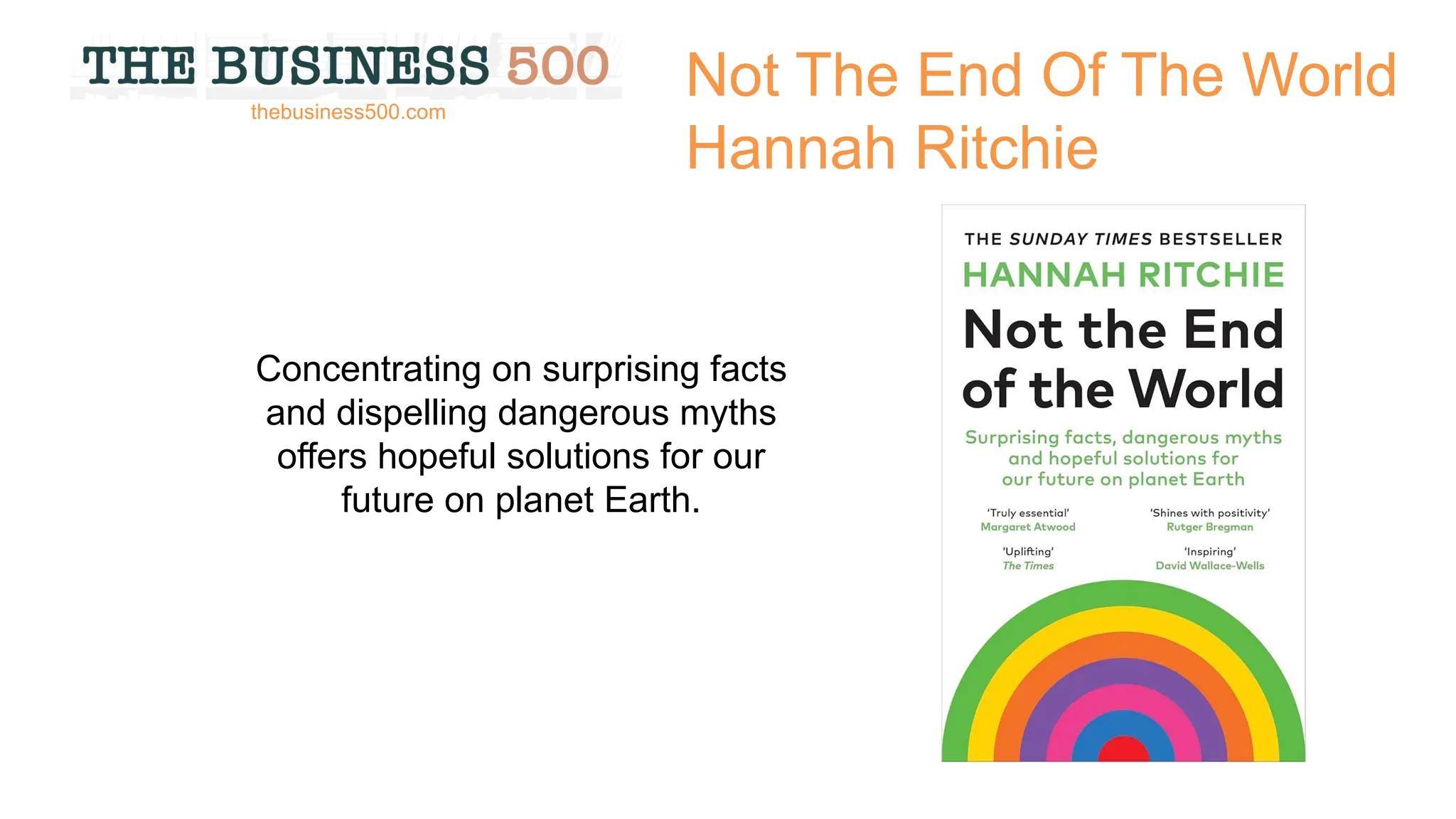 Not The End Of The World
Hannah Ritchie
Concentrating on surprising facts
and dispelling dangerous myths
offers hopeful solutions for our
future on planet Earth.
thebusiness500.com
 