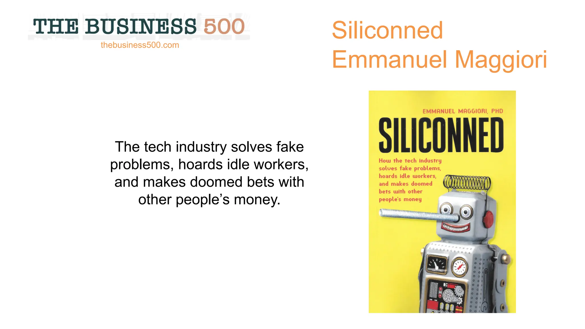 Siliconned
Emmanuel Maggiori
The tech industry solves fake
problems, hoards idle workers,
and makes doomed bets with
other people’s money.
thebusiness500.com
 