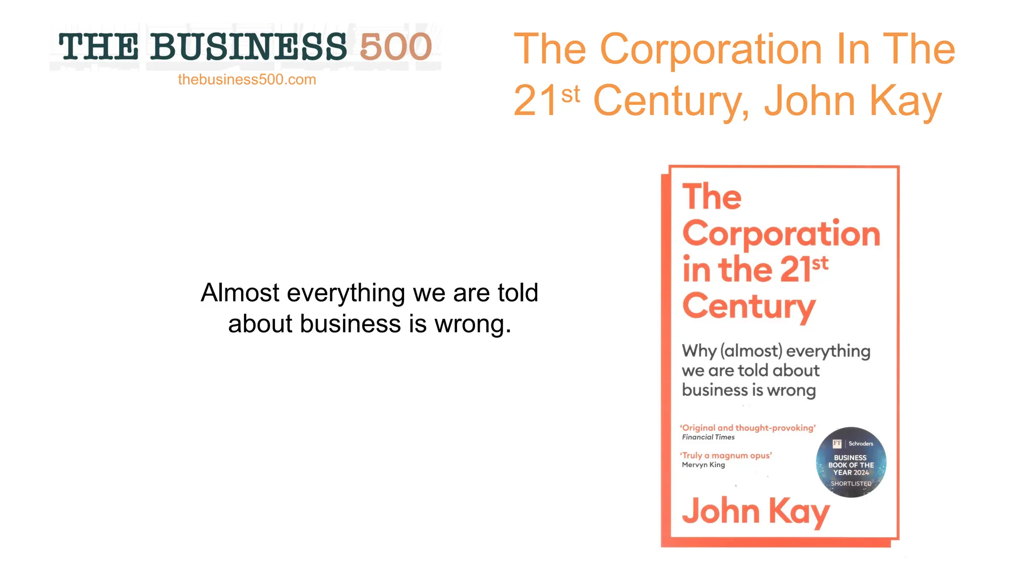 The Corporation In The
21st
Century, John Kay
Almost everything we are told
about business is wrong.
thebusiness500.com
 