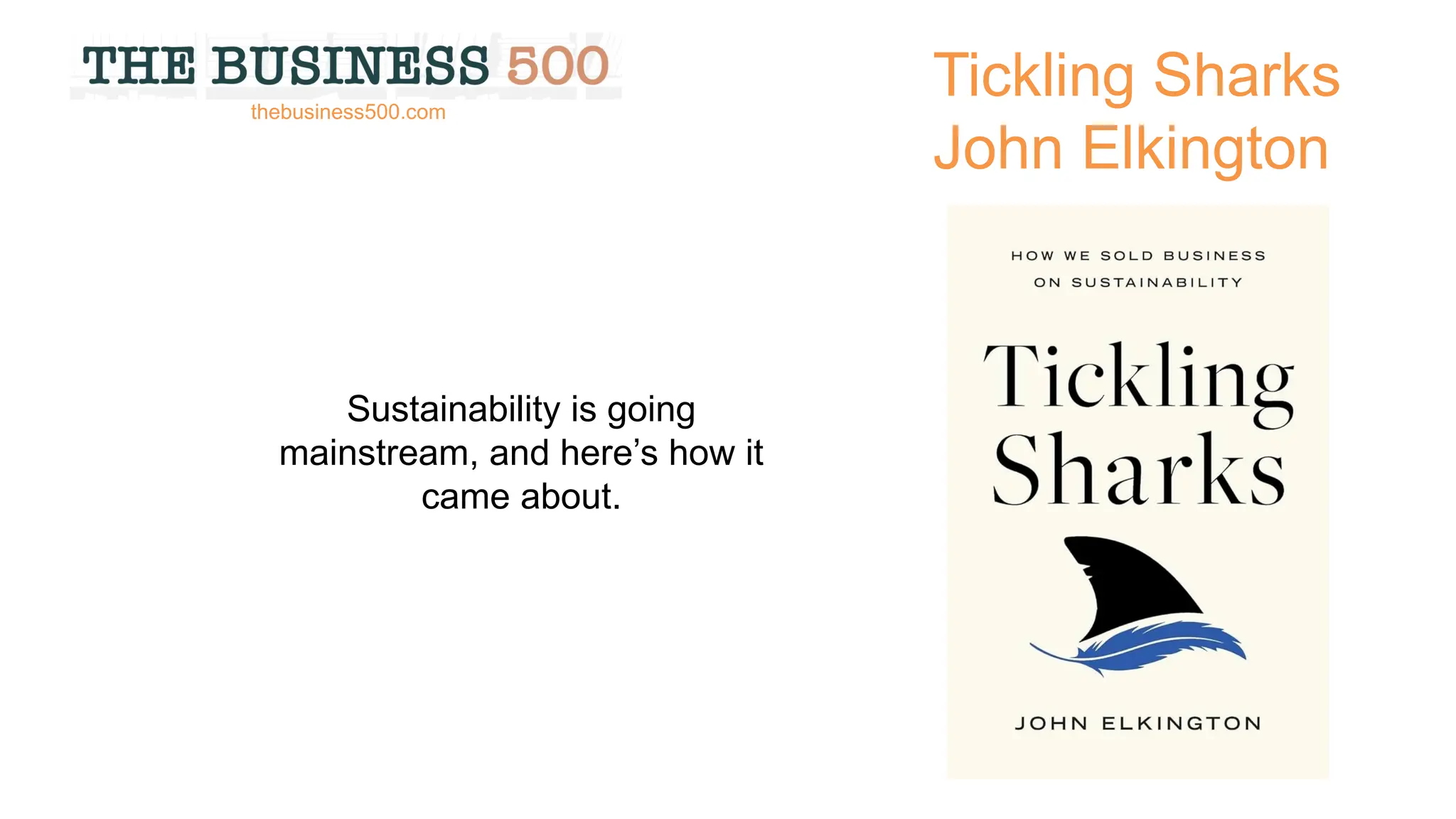 Tickling Sharks
John Elkington
Sustainability is going
mainstream, and here’s how it
came about.
thebusiness500.com
 