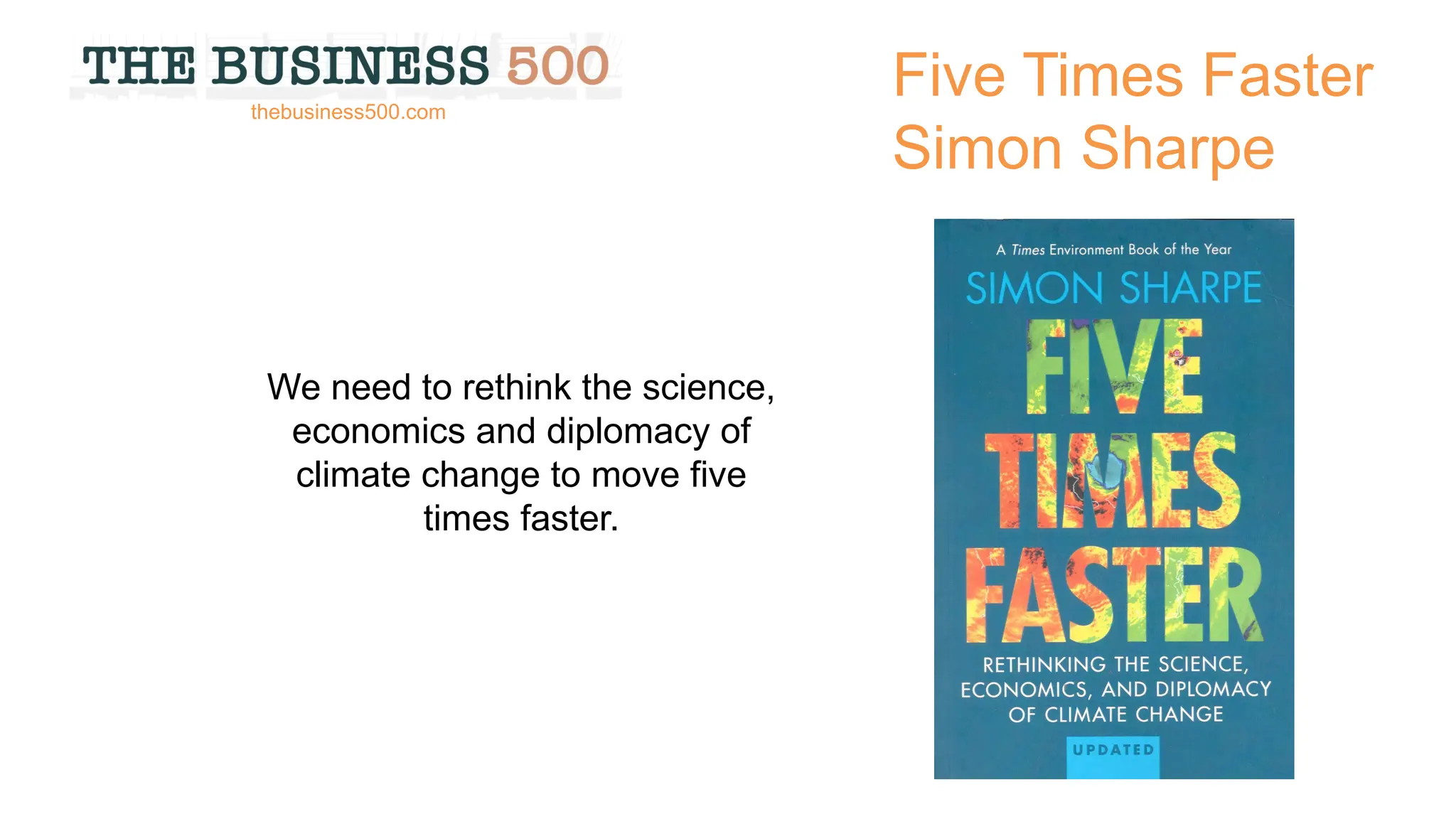 Five Times Faster
Simon Sharpe
We need to rethink the science,
economics and diplomacy of
climate change to move five
times faster.
thebusiness500.com
 