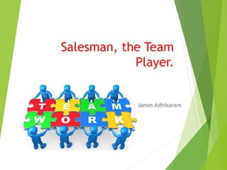 Salesman, the Team
Player.
James Adhikaram
 