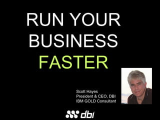 RUN YOUR BUSINESS FASTER Scott Hayes President & CEO, DBI IBM GOLD Consultant 
