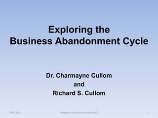 Exploring the Business Abandonment Cycle,[object Object],Dr. CharmayneCullom,[object Object],and,[object Object],Richard S. Cullom,[object Object],9/24/2011,[object Object],Ridgetop Information Solutions LLC,[object Object],1,[object Object]