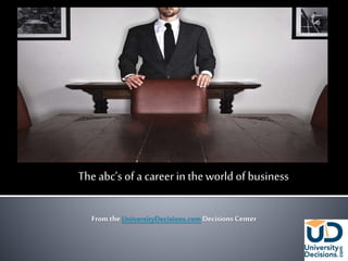 The abc’s of a career in theworld of business
From the UniversityDecisions.comDecisions Center
 