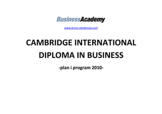 www.biznis-akademija.com
CAMBRIDGE INTERNATIONAL
DIPLOMA IN BUSINESS
-plan i program 2010-
 