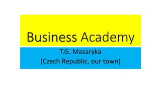 Business Academy
T.G. Masaryka
(Czech Republic, our town)
 