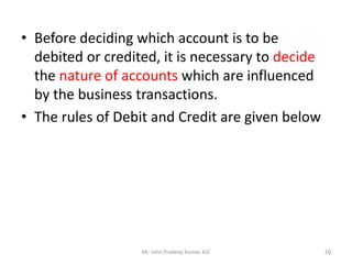 • Before deciding which account is to be
debited or credited, it is necessary to decide
the nature of accounts which are i...