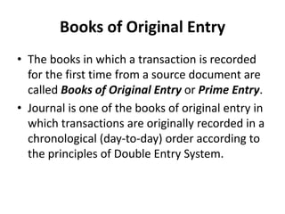 Books of Original Entry
• The books in which a transaction is recorded
for the first time from a source document are
calle...