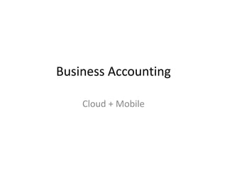 Business Accounting
Cloud + Mobile
 