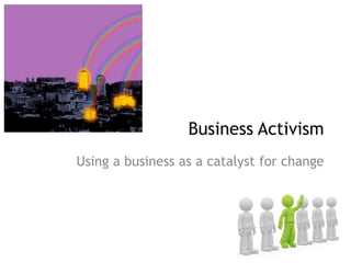 Using a business as a catalyst for change 
Business Activism  
