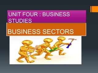BUSINESS SECTORS
UNIT FOUR : BUSINESS
STUDIES
 