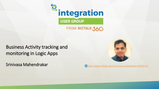 Business Activity tracking and
monitoring in Logic Apps
Srinivasa Mahendrakar https://www.linkedin.com/in/srinivasa-mahendrakar-bb558721/
 