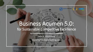 Business Acumen 5.0:
for Sustainable Competitive Excellence
Seta A. Wicaksana
www.humanikaconsulting.com
 