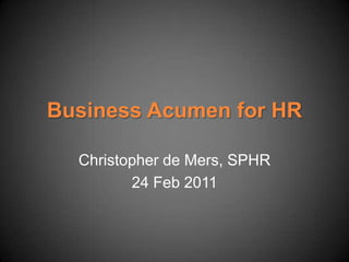 Business Acumen for HR

  Christopher de Mers, SPHR
         24 Feb 2011
 