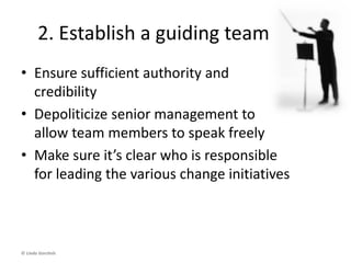 1. Create a sense of urgency
• The reason for change is not always
obvious
• Demonstrate how the status quo is
more dangerous than change
© Linda Gorchels
 
