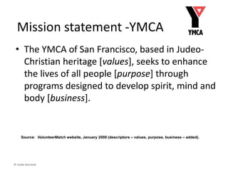 © Linda Gorchels
Mission
Why your organization exists (purpose)
What it does to achieve its purpose
 