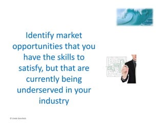Seek Untapped Marketspace
• Move beyond the boundaries of direct
comparative competitiveness
– Blue Ocean Strategy (W. Chan Kim & Renee
Mauborgne)
– MarketBusters (Rita Gunther McGrath & Ian C.
MacMillan)
© Linda Gorchels
 