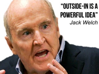 “Outside-in is a
powerful idea”
Jack Welch
 