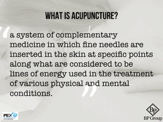 What is Acupuncture?
“	
  a system of complementary
medicine in which ﬁne needles are
inserted in the skin at speciﬁc poin...