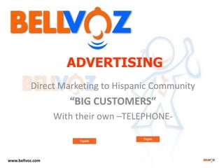 ADVERTISING
          Direct Marketing to Hispanic Community
                     “BIG CUSTOMERS”
                  With their own –TELEPHONE-



www.bellvoz.com
 