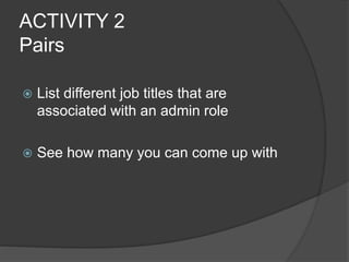 ACTIVITY 2
Pairs
 List different job titles that are
associated with an admin role
 See how many you can come up with
 