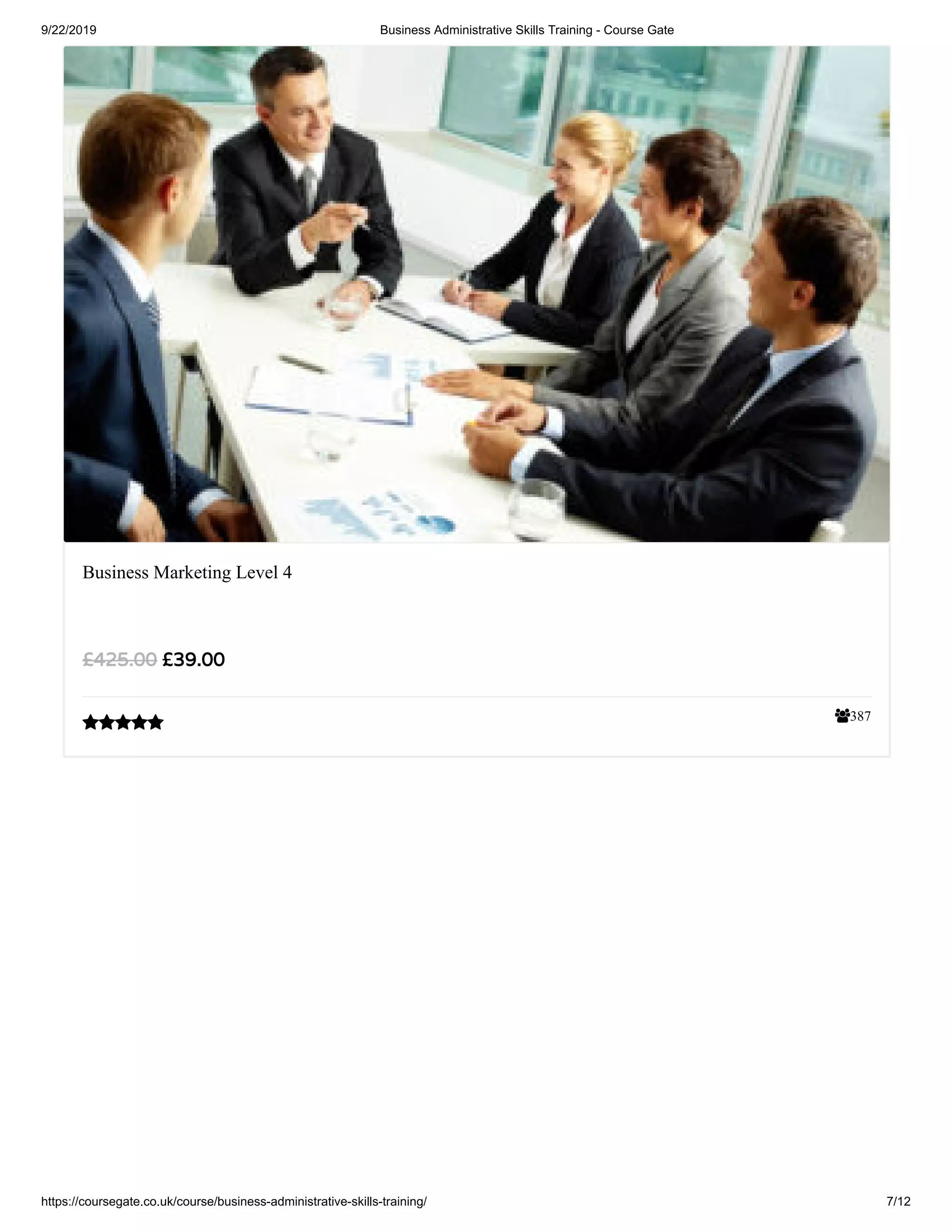 9/22/2019 Business Administrative Skills Training - Course Gate
https://coursegate.co.uk/course/business-administrative-skills-training/ 7/12
387
Business Marketing Level 4
£39.00£425.00

 