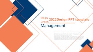 2022Design PPT template
Management
Reso
urces
paste in this box, and select only the text. Your content to play here, or through
your copy, paste in this box, and select only the text. Your content to play here,
or through your copy, aste in this box, and select only the text. Your content to
play here, or through your copy, paste in this box, and select only the text.
Your content to play here, or through your copy,
paste in this box, and select only the text. Your content to play here, or through
your copy, paste in this box, and select only the text. Your content to play here,
or through your copy, aste in this box, and select only the text. Your content to
play here, or through your copy, paste in this box, and select only the text.
 