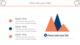 Click Join your title
Please enter your title
Lorem ipsum dolor sit amet, consectetur adipisicing elit, sed do eiusmod tempor incididunt ut labore et dolore magna
aliqua.
YOUR TITLE
Click here to add you to the
center of the narrative thought
YOUR TITLE
Click here to add you to the
center of the narrative thought
YOUR TITLE
Click here to add you to the
center of the narrative thought
 
