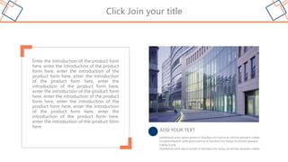 Click Join your title
Vestibulum ante ipsum primis in faucibus orci luctus et ultrices posuere cubilia
CuraeVestibulum ante ipsum primis in faucibus orci luctus et ultrices posuere
cubilia Curae
Vestibulum ante ipsum primis in faucibus orci luctus et ultrices posuere cubilia
ADD YOUR TEXT
Enter the introduction of the product form
here, enter the introduction of the product
form here, enter the introduction of the
product form here, enter the introduction
of the product form here, enter the
introduction of the product form here,
enter the introduction of the product form
here, enter the introduction of the product
form here, enter the introduction of the
product form here, enter the introduction
of the product form here, enter the
introduction of the product form here,
enter the introduction of the product form
here.
 