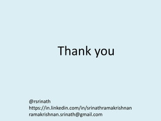 Thank	you
@rsrinath
https://in.linkedin.com/in/srinathramakrishnan
ramakrishnan.srinath@gmail.com
 