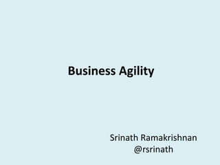 Business	Agility
Srinath	Ramakrishnan
@rsrinath
 