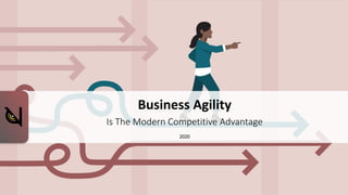 Business Agility
Is The Modern Competitive Advantage
2020
 