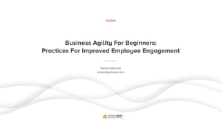 Business Agility For Beginners:
Practices For Improved Employee Engagement
Sonya Siderova
sonya@getnave.com
 