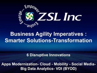 Business Agility Imperatives : Smarter Solutions-Transformation  6 Disruptive Innovations Apps Modernization- Cloud - Mobility - Social Media-Big Data Analytics- VDI (BYOD)  