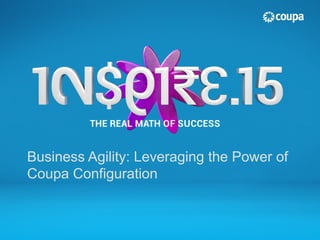 Business Agility: Leveraging the Power of
Coupa Configuration
 
