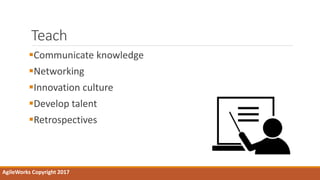 Teach
Communicate knowledge
Networking
Innovation culture
Develop talent
Retrospectives
AgileWorks Copyright 2017
 