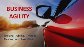BUSINESS
AGILITY
Tatsiana Trubilka, T-Mobile
Alex Voronin, ScrumTrek
 