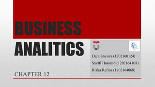 BUSINESS
ANALITICS
CHAPTER 12
Dara Shavira (1202160124)
Syelfi Hasanah (1202164108)
Rizka Refina (1202164068)
 