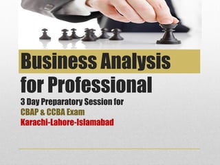 3 Day Preparatory Session for
CBAP & CCBA Exam
Karachi-Lahore-Islamabad
Business Analysis
for Professional
 
