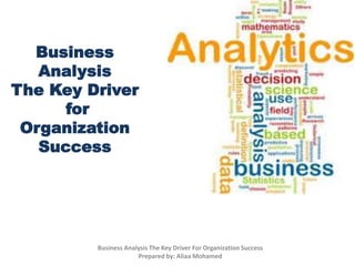Business
Analysis
The Key Driver
for
Organization
Success
Business Analysis The Key Driver For Organization Success
Prepared by: Aliaa Mohamed
 