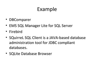 Example
• DBComparer
• EMS SQL Manager Lite for SQL Server
• Firebird
• SQuirreL SQL Client is a JAVA-based database
administration tool for JDBC compliant
databases.
• SQLite Database Browser
 