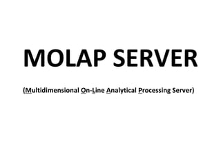 MOLAP SERVER
(Multidimensional On-Line Analytical Processing Server)
 
