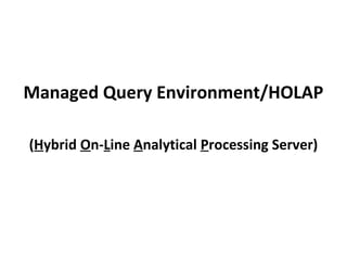 Managed Query Environment/HOLAP
(Hybrid On-Line Analytical Processing Server)
 