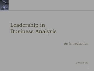 1
By Christian D. Kobsa
Leadership in
Business Analysis
An Introduction
 