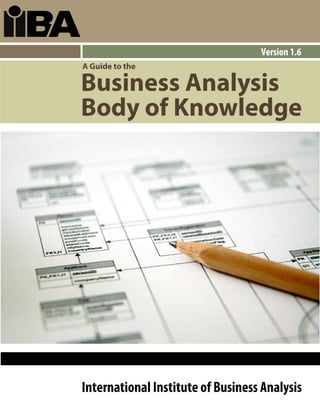Version 1.6
A Guide to the

Business Analysis
Body of Knowledge




International Institute of Business Analysis
 