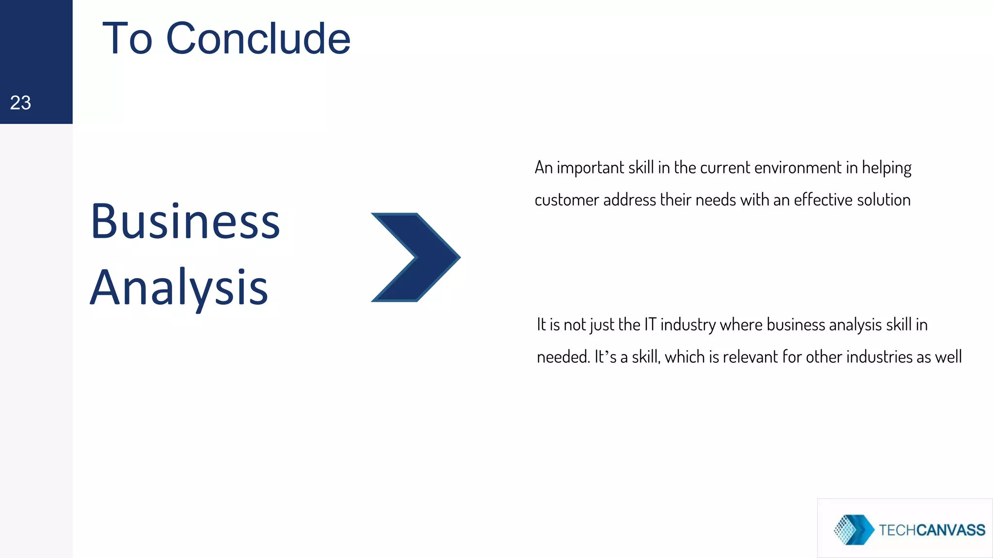 Business
Analysis
23
An important skill in the current environment in helping
customer address their needs with an effective solution
To Conclude
It is not just the IT industry where business analysis skill in
needed. It’s a skill, which is relevant for other industries as well
 