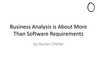Business Analysis is About More Than
Software Requirements
by Declan Chellar
 